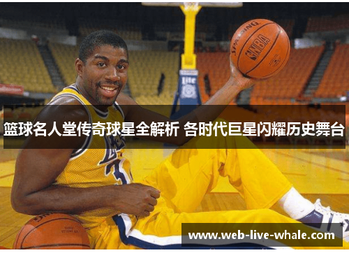 篮球名人堂传奇球星全解析 各时代巨星闪耀历史舞台