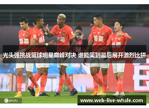 光头强挑战篮球明星巅峰对决 谁能笑到最后展开激烈比拼