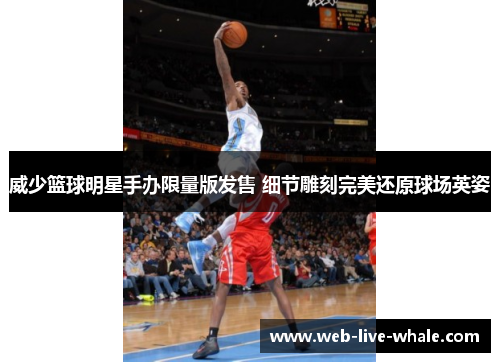 威少篮球明星手办限量版发售 细节雕刻完美还原球场英姿