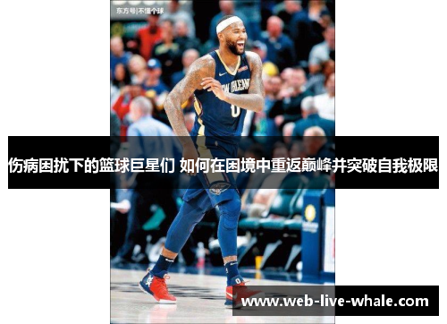 伤病困扰下的篮球巨星们 如何在困境中重返巅峰并突破自我极限