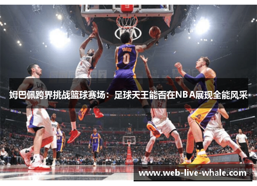 姆巴佩跨界挑战篮球赛场：足球天王能否在NBA展现全能风采