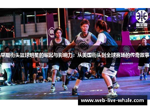 早期街头篮球明星的崛起与影响力：从美国街头到全球赛场的传奇故事