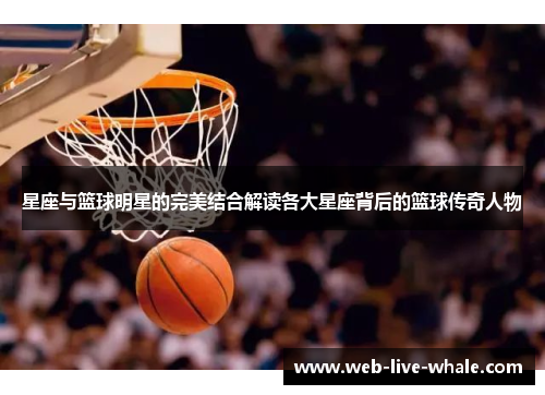 星座与篮球明星的完美结合解读各大星座背后的篮球传奇人物