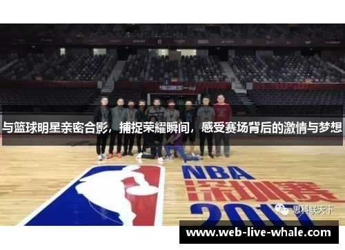 与篮球明星亲密合影，捕捉荣耀瞬间，感受赛场背后的激情与梦想