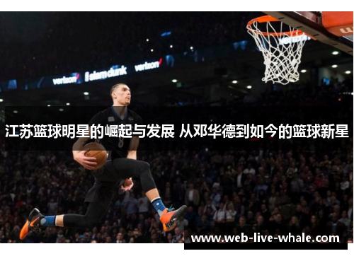 江苏篮球明星的崛起与发展 从邓华德到如今的篮球新星