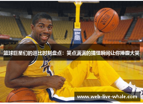 篮球巨星们的逗比时刻盘点：笑点满满的搞怪瞬间让你捧腹大笑