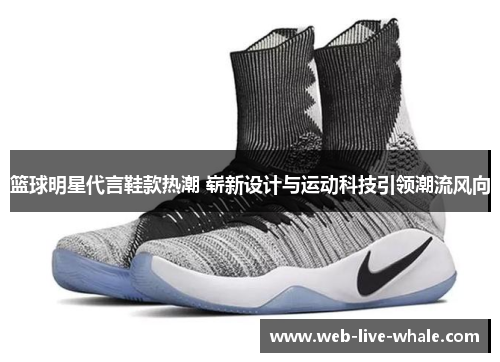 篮球明星代言鞋款热潮 崭新设计与运动科技引领潮流风向