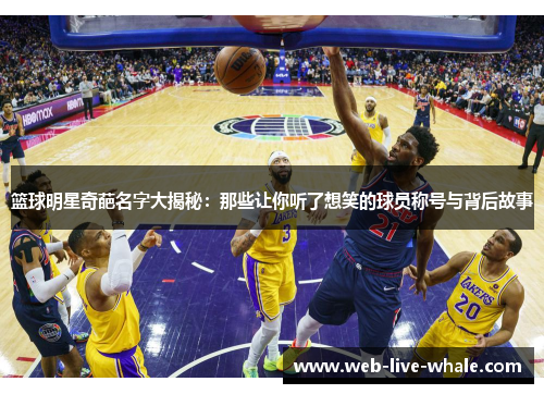篮球明星奇葩名字大揭秘：那些让你听了想笑的球员称号与背后故事