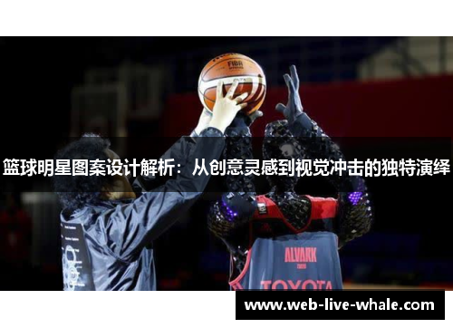篮球明星图案设计解析：从创意灵感到视觉冲击的独特演绎