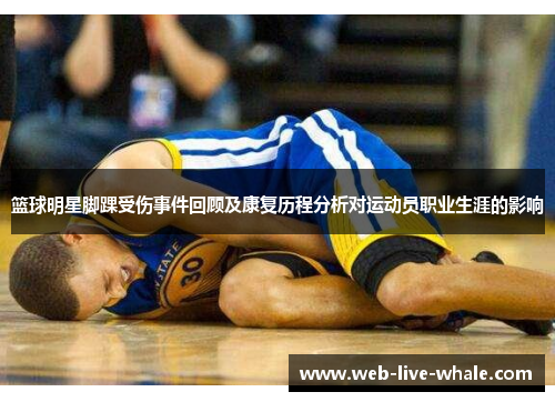 篮球明星脚踝受伤事件回顾及康复历程分析对运动员职业生涯的影响