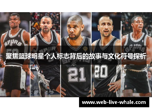 聚焦篮球明星个人标志背后的故事与文化符号探析