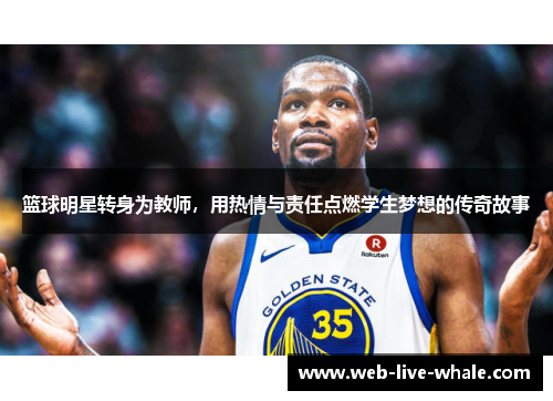 篮球明星转身为教师，用热情与责任点燃学生梦想的传奇故事