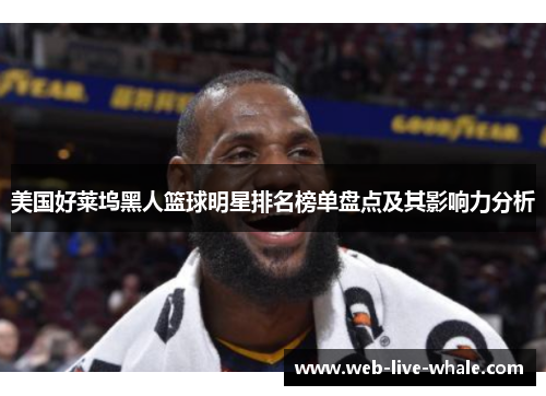 美国好莱坞黑人篮球明星排名榜单盘点及其影响力分析