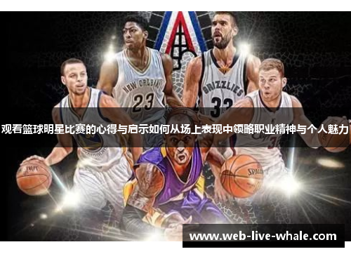 观看篮球明星比赛的心得与启示如何从场上表现中领略职业精神与个人魅力