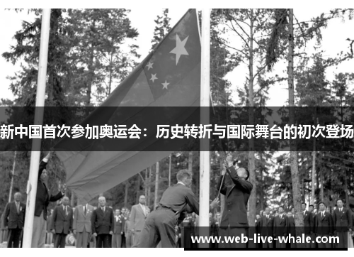 新中国首次参加奥运会：历史转折与国际舞台的初次登场