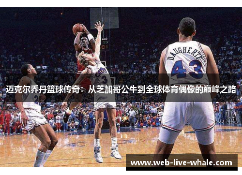 迈克尔乔丹篮球传奇：从芝加哥公牛到全球体育偶像的巅峰之路