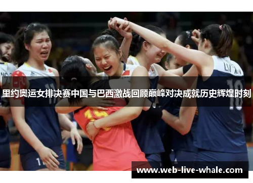 里约奥运女排决赛中国与巴西激战回顾巅峰对决成就历史辉煌时刻