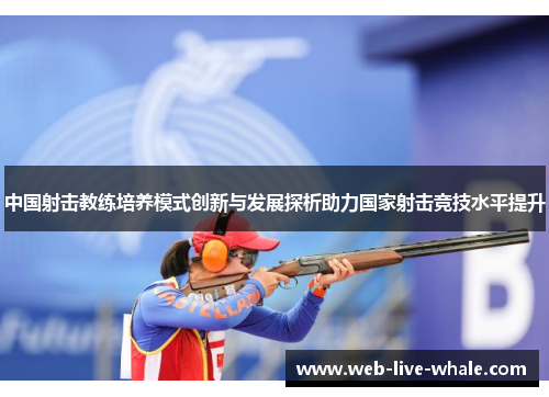 中国射击教练培养模式创新与发展探析助力国家射击竞技水平提升