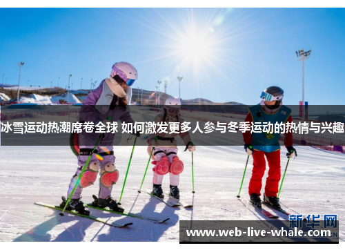 冰雪运动热潮席卷全球 如何激发更多人参与冬季运动的热情与兴趣