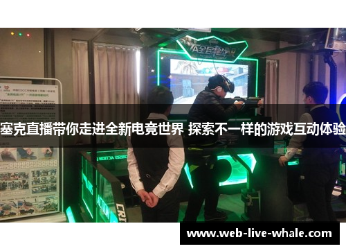 塞克直播带你走进全新电竞世界 探索不一样的游戏互动体验