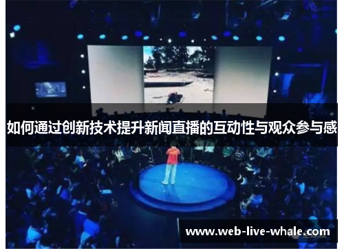 如何通过创新技术提升新闻直播的互动性与观众参与感