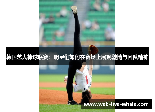 韩国艺人棒球联赛：明星们如何在赛场上展现激情与团队精神